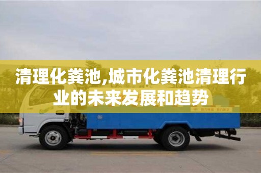 清理化糞池,城市化糞池清理行業的未來發展和趨勢