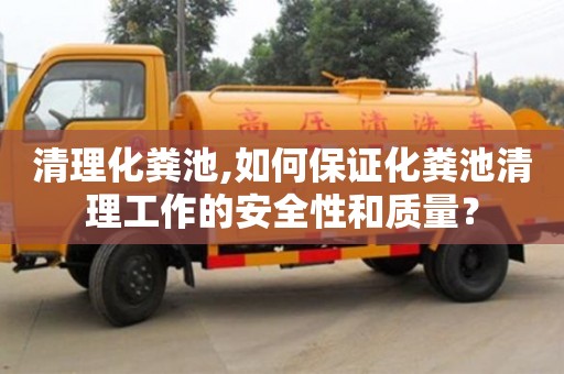 清理化糞池,如何保證化糞池清理工作的安全性和質量？