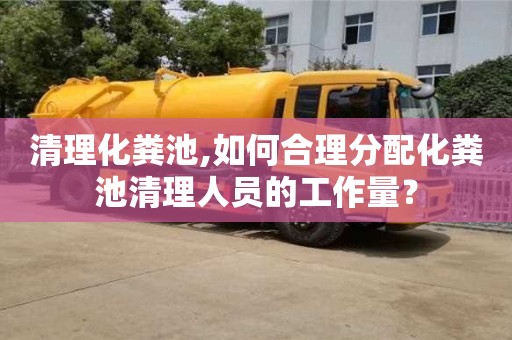 清理化糞池,如何合理分配化糞池清理人員的工作量？