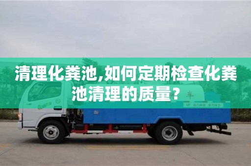 北京清理化糞池,如何定期檢查化糞池清理的質量？