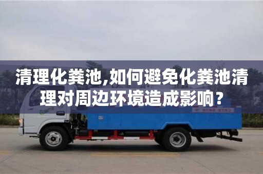 清理化糞池,如何避免化糞池清理對(duì)周邊環(huán)境造成影響？