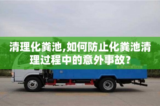 清理化糞池,如何防止化糞池清理過程中的意外事故？