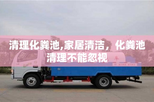 北京清理化糞池,家居清潔，化糞池清理不能忽視