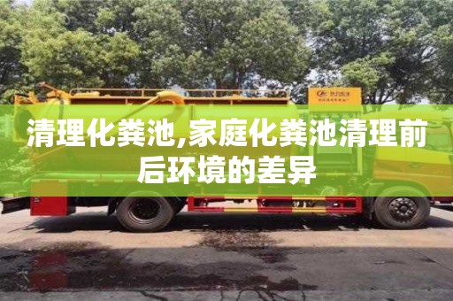 北京清理化糞池,家庭化糞池清理前后環(huán)境的差異