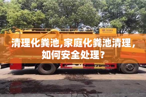 北京清理化糞池,家庭化糞池清理，如何安全處理？