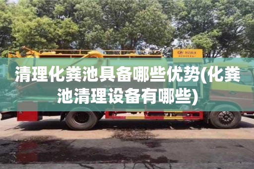 北京清理化糞池具備哪些優(yōu)勢(化糞池清理設(shè)備有哪些)