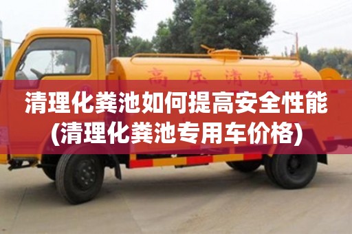 北京清理化糞池如何提高安全性能(清理化糞池專用車價格)