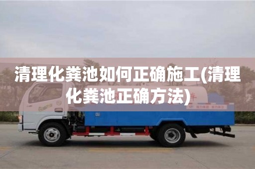 清理化糞池如何正確施工(清理化糞池正確方法)