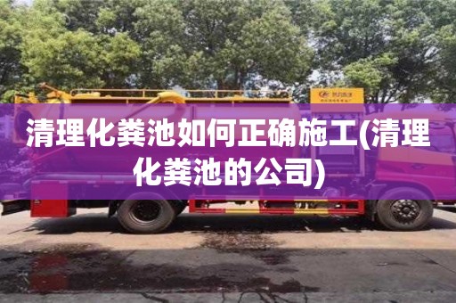 清理化糞池如何正確施工(清理化糞池的公司)