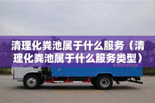 北京清理化糞池屬于什么服務(wù)（清理化糞池屬于什么服務(wù)類型）