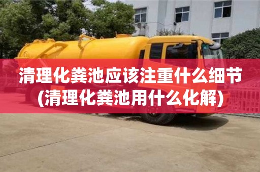 清理化糞池應該注重什么細節(清理化糞池用什么化解)