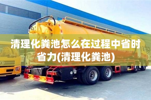清理化糞池怎么在過程中省時省力(清理化糞池)