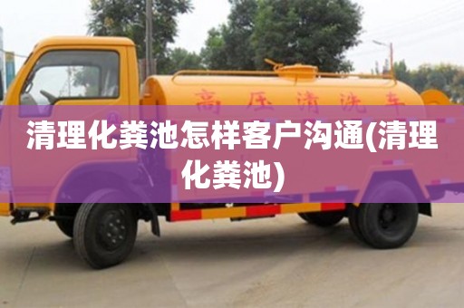 北京清理化糞池怎樣客戶溝通(清理化糞池)