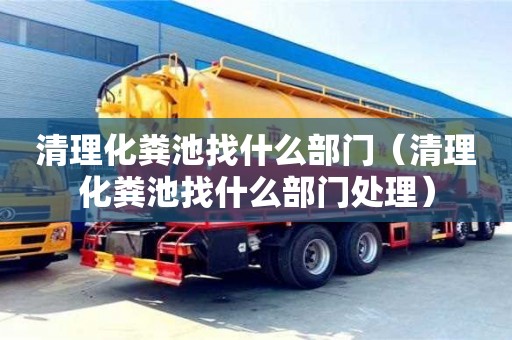 清理化糞池找什么部門（清理化糞池找什么部門處理）