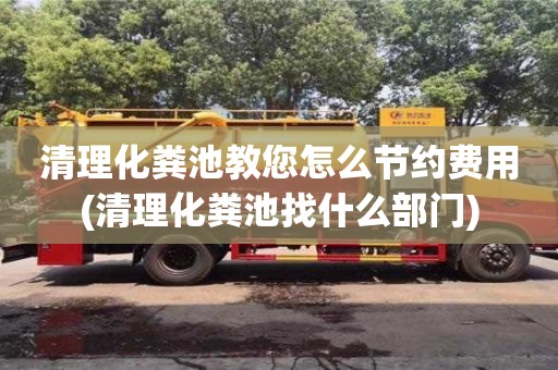 北京清理化糞池教您怎么節約費用(清理化糞池找什么部門)