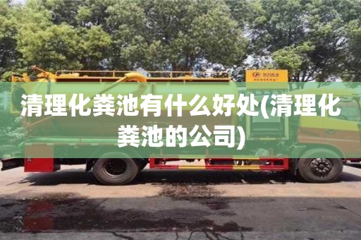 清理化糞池有什么好處(清理化糞池的公司)