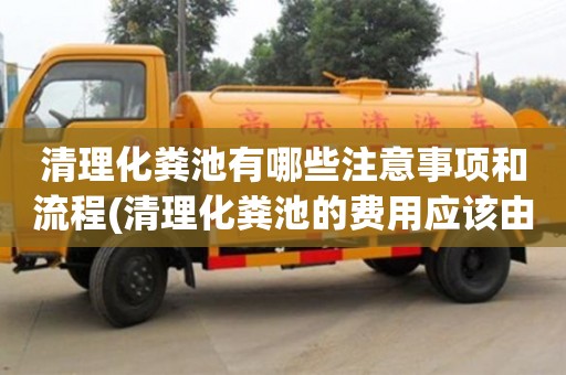 清理化糞池有哪些注意事項和流程(清理化糞池的費用應該由誰承擔)