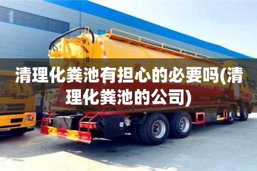 北京清理化糞池有擔(dān)心的必要嗎(清理化糞池的公司)