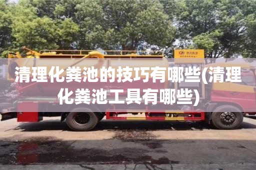 北京清理化糞池的技巧有哪些(清理化糞池工具有哪些)