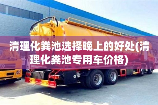 清理化糞池選擇晚上的好處(清理化糞池專用車價格)