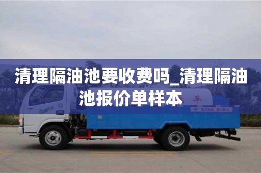 寧波清理隔油池要收費嗎_清理隔油池報價單樣本