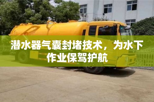 北京潛水器氣囊封堵技術(shù)，為水下作業(yè)保駕護航