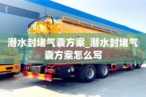 北京潛水封堵氣囊方案_潛水封堵氣囊方案怎么寫