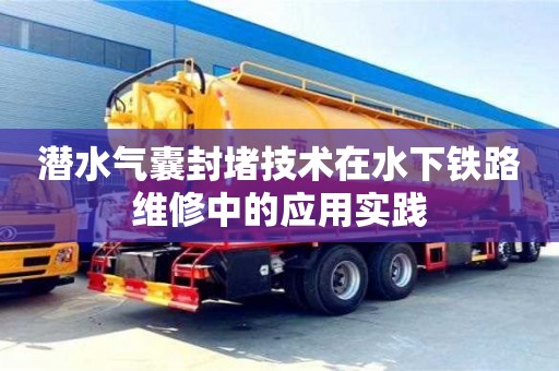 北京潛水氣囊封堵技術(shù)在水下鐵路維修中的應(yīng)用實踐