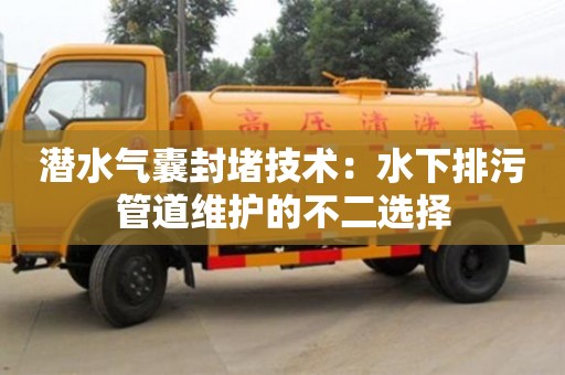 北京潛水氣囊封堵技術：水下排污管道維護的不二選擇