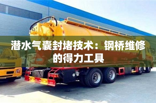 北京潛水氣囊封堵技術(shù)：鋼橋維修的得力工具