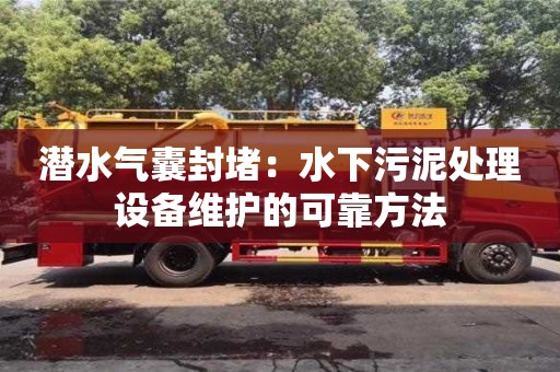 潛水氣囊封堵：水下污泥處理設備維護的可靠方法