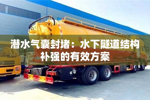 潛水氣囊封堵：水下隧道結(jié)構(gòu)補(bǔ)強(qiáng)的有效方案