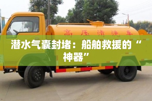 北京潛水氣囊封堵：船舶救援的“神器”