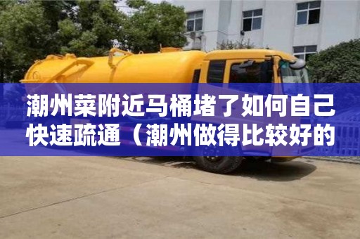 北京潮州菜附近馬桶堵了如何自己快速疏通（潮州做得比較好的馬桶品牌）