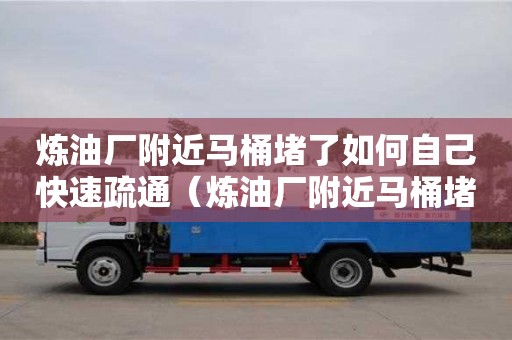 煉油廠附近馬桶堵了如何自己快速疏通（煉油廠附近馬桶堵了如何自己快速疏通）