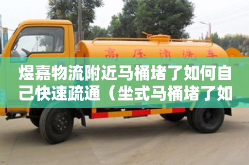 煜嘉物流附近馬桶堵了如何自己快速疏通（坐式馬桶堵了如何自己快速疏通）