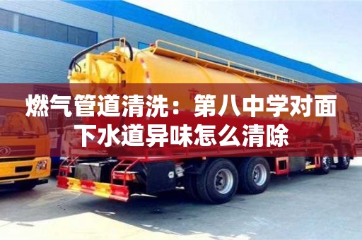 北京燃?xì)夤艿狼逑矗旱诎酥袑W(xué)對(duì)面下水道異味怎么清除