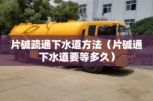 北京片堿疏通下水道方法（片堿通下水道要等多久）