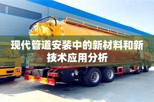 現(xiàn)代管道安裝中的新材料和新技術(shù)應(yīng)用分析 現(xiàn)代管道安裝中的新材料和新技術(shù)應(yīng)用分析