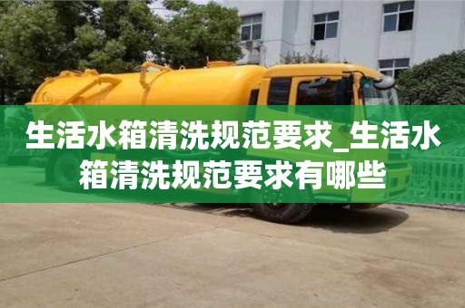 生活水箱清洗規范要求_生活水箱清洗規范要求有哪些