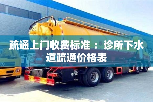 北京疏通上門收費標準 ：診所下水道疏通價格表