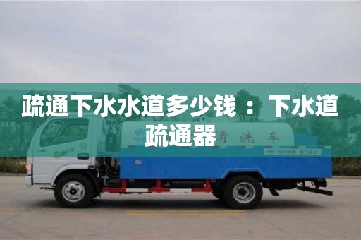 北京疏通下水水道多少錢 ：下水道疏通器