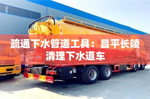 疏通下水管道工具：昌平長陵清理下水道車