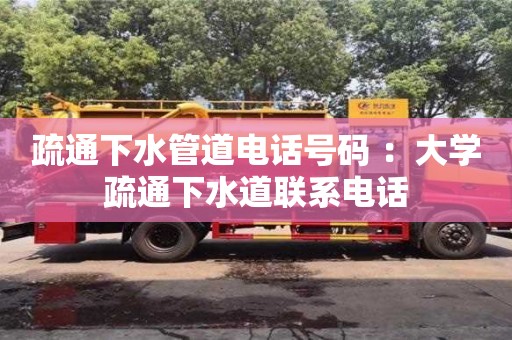 疏通下水管道電話號(hào)碼 ：大學(xué)疏通下水道聯(lián)系電話
