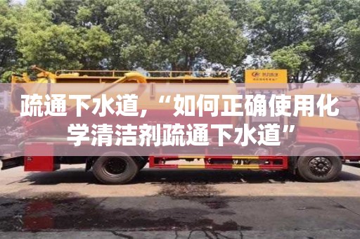北京疏通下水道,“如何正確使用化學清潔劑疏通下水道”