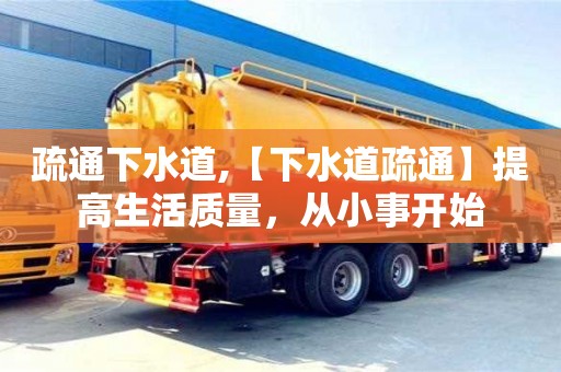 北京疏通下水道,【下水道疏通】提高生活質(zhì)量，從小事開始