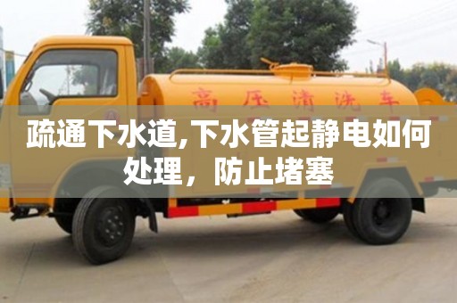疏通下水道,下水管起靜電如何處理，防止堵塞