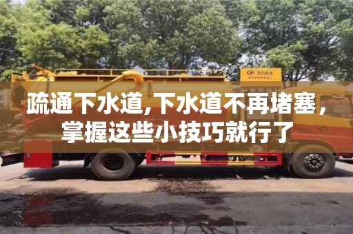 疏通下水道,下水道不再堵塞，掌握這些小技巧就行了