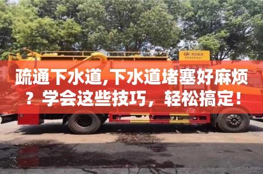 疏通下水道,下水道堵塞好麻煩？學會這些技巧，輕松搞定！