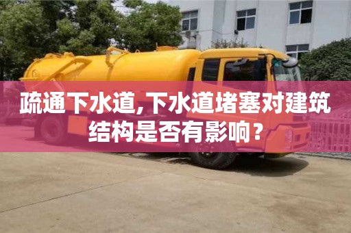 疏通下水道,下水道堵塞對建筑結構是否有影響？